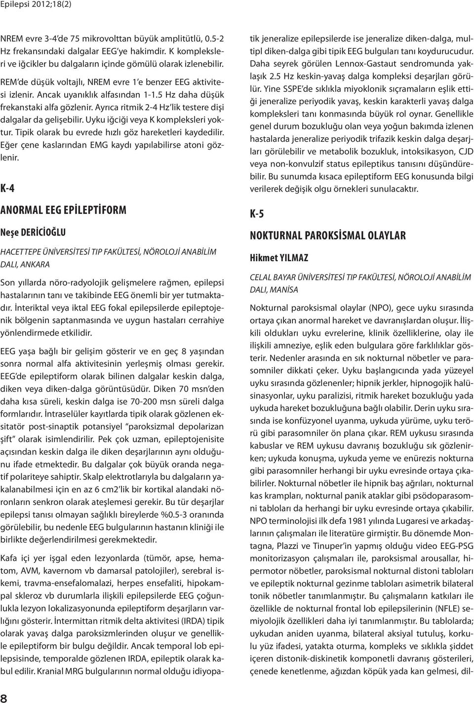 Ayrıca ritmik 2-4 Hz lik testere dişi dalgalar da gelişebilir. Uyku iğciği veya K kompleksleri yoktur. Tipik olarak bu evrede hızlı göz hareketleri kaydedilir.