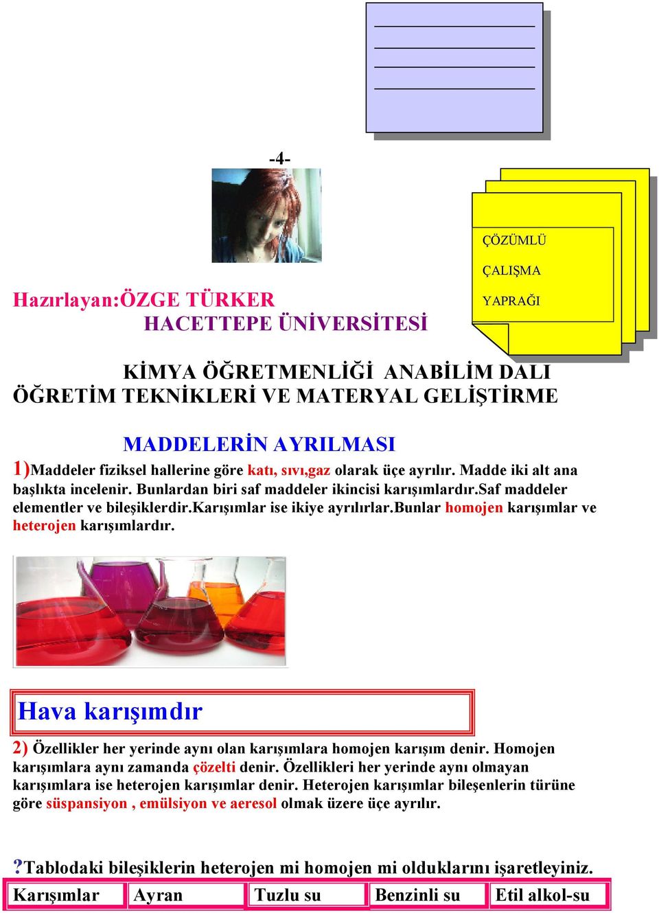 karışımlar ise ikiye ayrılırlar.bunlar homojen karışımlar ve heterojen karışımlardır. Hava karışımdır 2) Özellikler her yerinde aynı olan karışımlara homojen karışım denir.