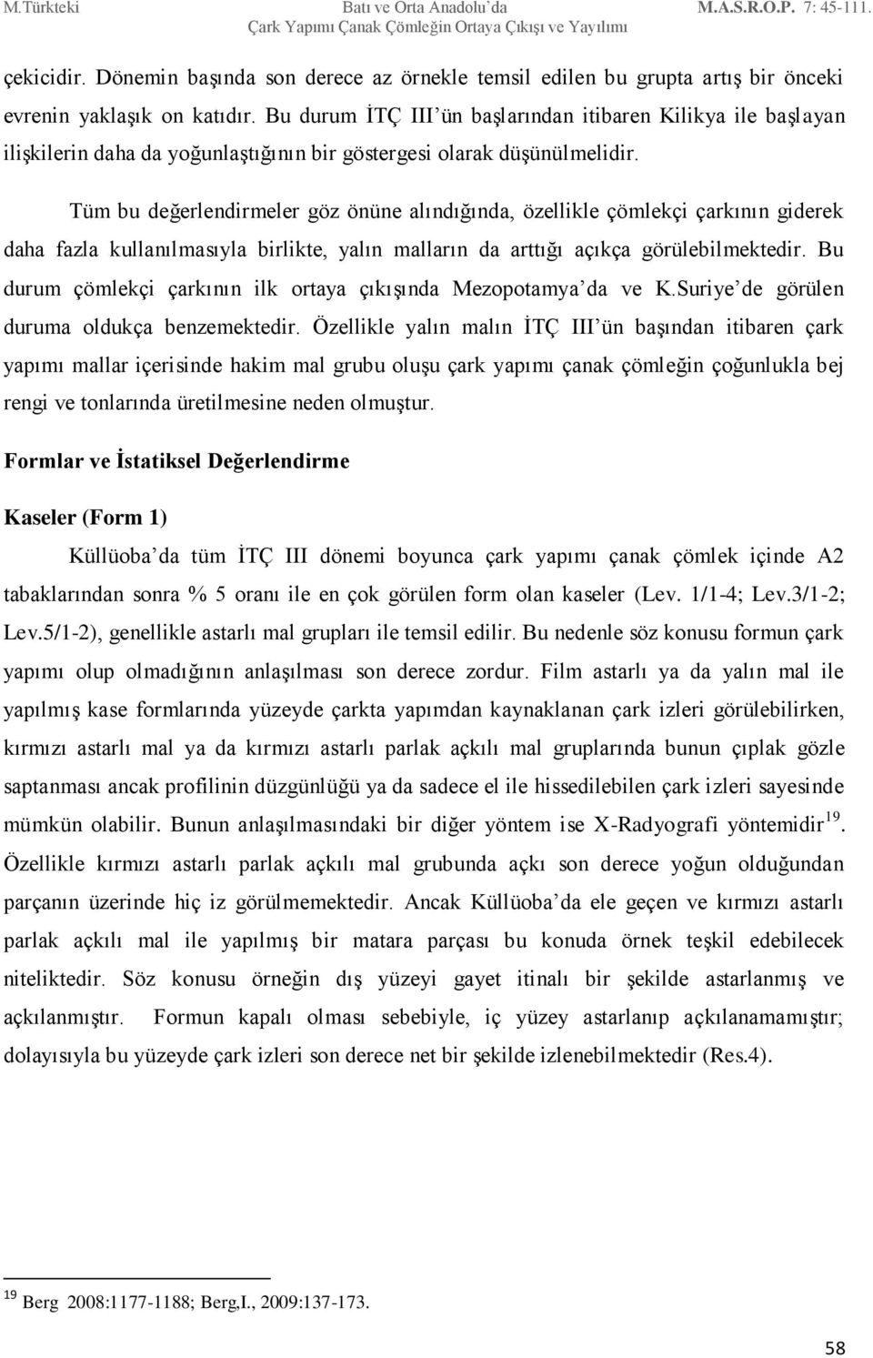 Tüm bu değerlendirmeler göz önüne alındığında, özellikle çömlekçi çarkının giderek daha fazla kullanılmasıyla birlikte, yalın malların da arttığı açıkça görülebilmektedir.