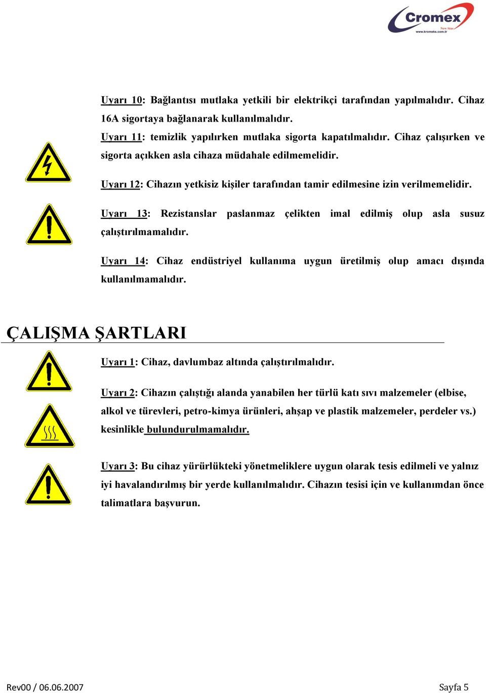 Uyarı 13: Rezistanslar paslanmaz çelikten imal edilmiş olup asla susuz çalıştırılmamalıdır. Uyarı 14: Cihaz endüstriyel kullanıma uygun üretilmiş olup amacı dışında kullanılmamalıdır.