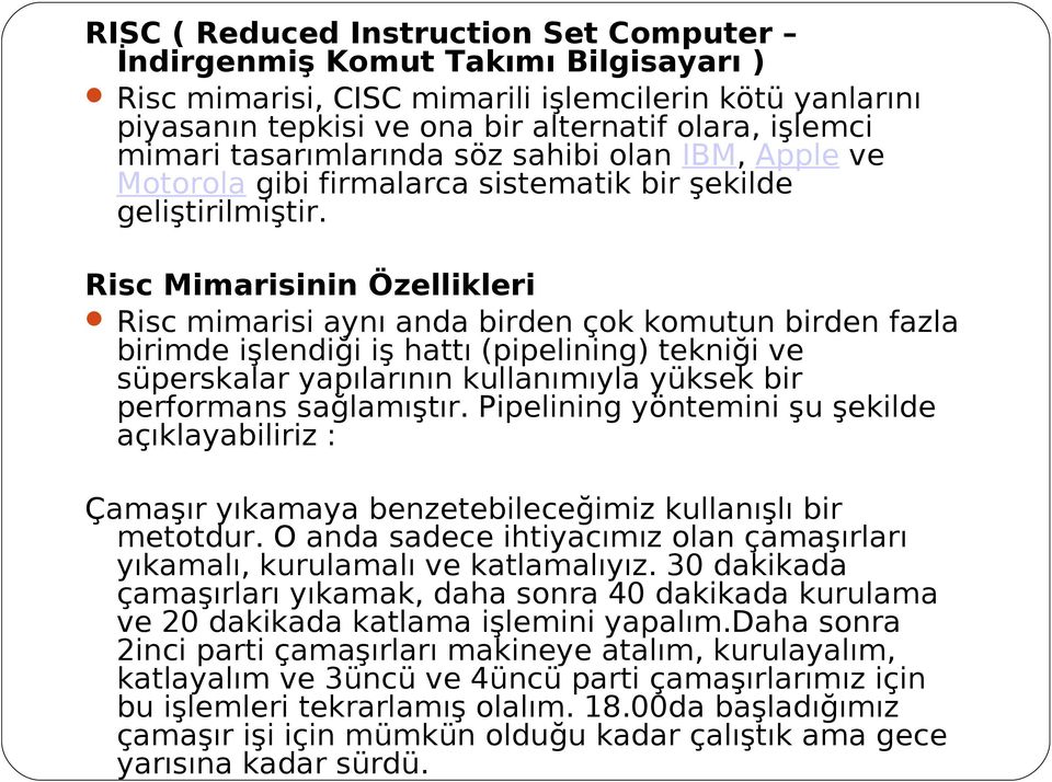 Risc Mimarisinin Özellikleri Risc mimarisi aynı anda birden çok komutun birden fazla birimde işlendiği iş hattı (pipelining) tekniği ve süperskalar yapılarının kullanımıyla yüksek bir performans