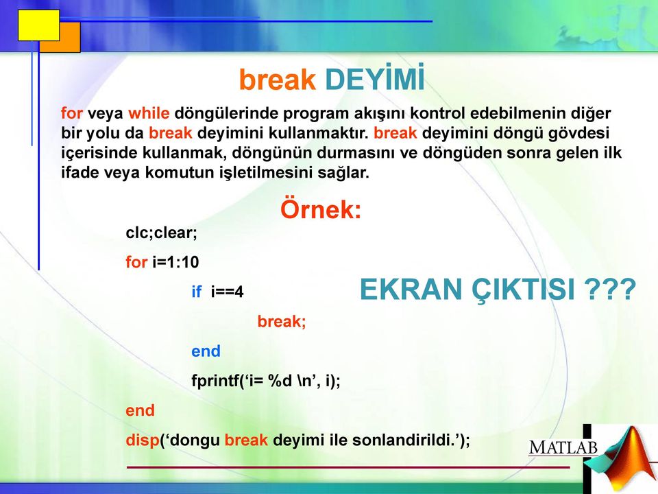 break deyimini döngü gövdesi içerisinde kullanmak, döngünün durmasını ve döngüden sonra gelen ilk