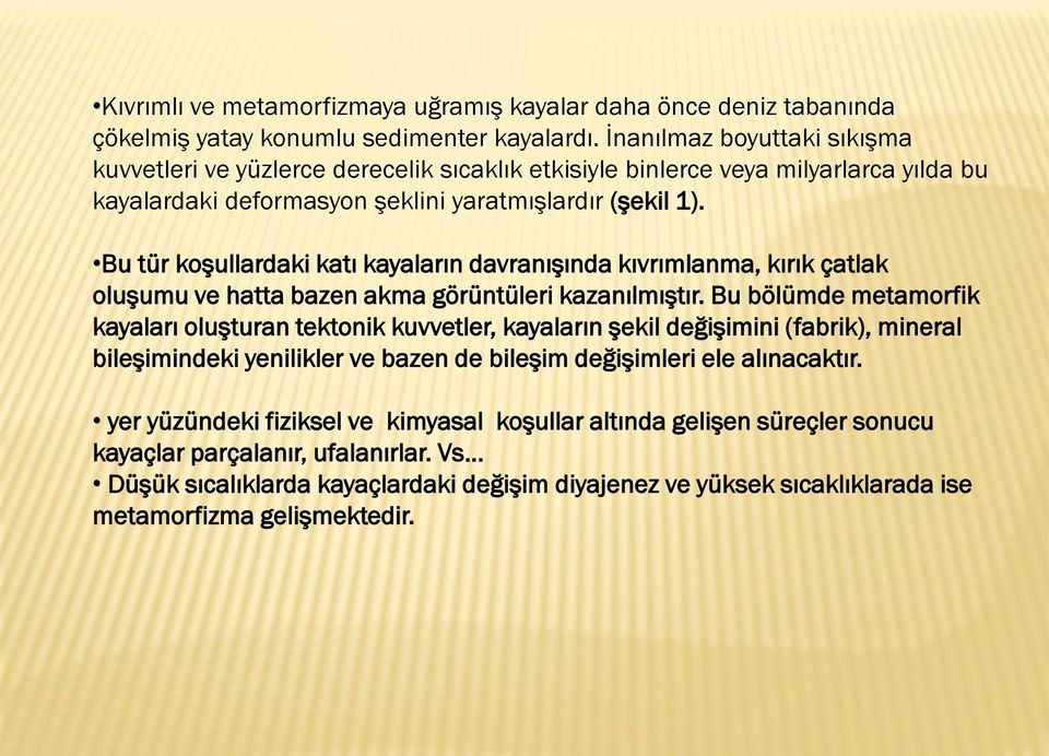 Bu tür koşullardaki katı kayaların davranışında kıvrımlanma, kırık çatlak oluşumu ve hatta bazen akma görüntüleri kazanılmıştır.