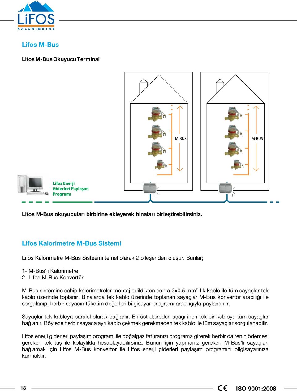 Bunlar; 1- M-Bus lı Kalorimetre 2- Lifos M-Bus Konvertör M-Bus sistemine sahip kalorimetreler montaj edildikten sonra 2x0.5 mm2 lik kablo ile tüm sayaçlar tek kablo üzerinde toplanır.