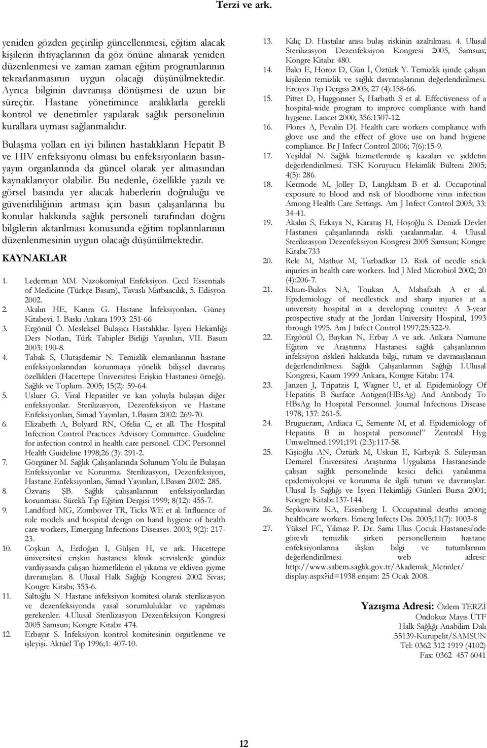 düşünülmektedir. Ayrıca bilginin davranışa dönüşmesi de uzun bir süreçtir. Hastane yönetimince aralıklarla gerekli kontrol ve denetimler yapılarak sağlık personelinin kurallara uyması sağlanmalıdır.