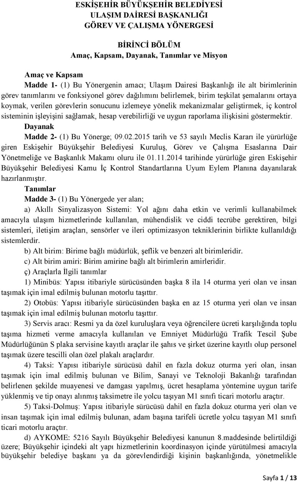 mekanizmalar geliştirmek, iç kontrol sisteminin işleyişini sağlamak, hesap verebilirliği ve uygun raporlama ilişkisini göstermektir. Dayanak Madde 2- (1) Bu Yönerge; 09.02.