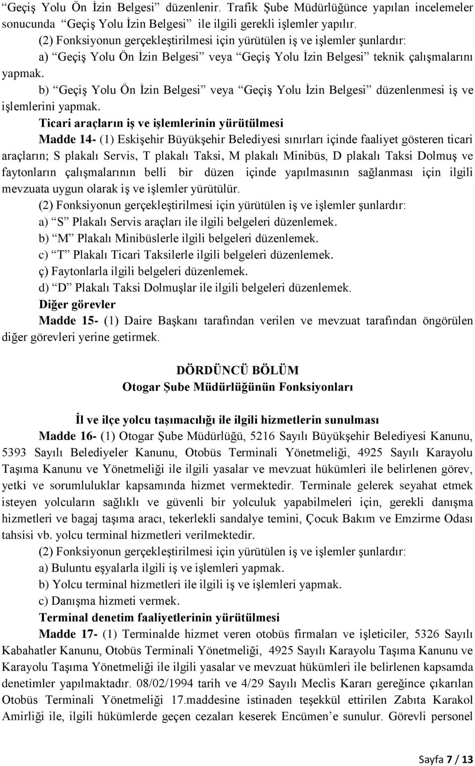 Ticari araçların iş ve işlemlerinin yürütülmesi Madde 14- (1) Eskişehir Büyükşehir Belediyesi sınırları içinde faaliyet gösteren ticari araçların; S plakalı Servis, T plakalı Taksi, M plakalı