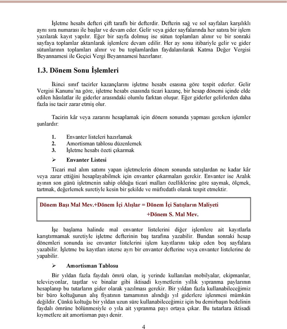 Her ay sonu itibariyle gelir ve gider sütunlarının toplamları alınır ve bu toplamlardan faydalanılarak Katma Değer Vergisi Beyannamesi ile Geçici Vergi Beyannamesi hazırlanır. 1.3.