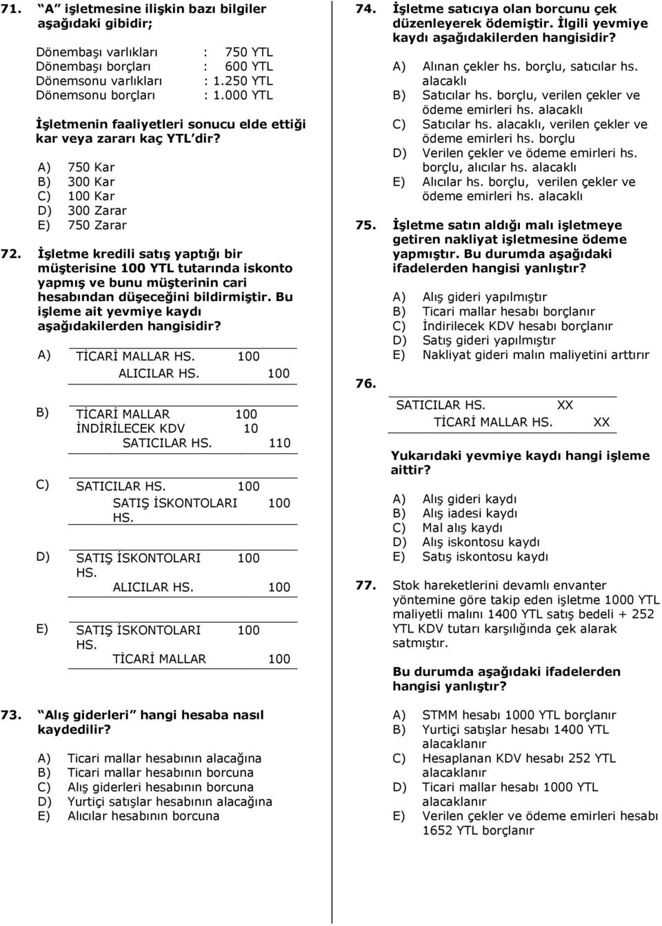 İşletme kredili satış yaptığı bir müşterisine 100 YTL tutarında iskonto yapmış ve bunu müşterinin cari hesabından düşeceğini bildirmiştir. Bu işleme ait yevmiye kaydı A) B) C) D) E) TİCARİ MALLAR HS.