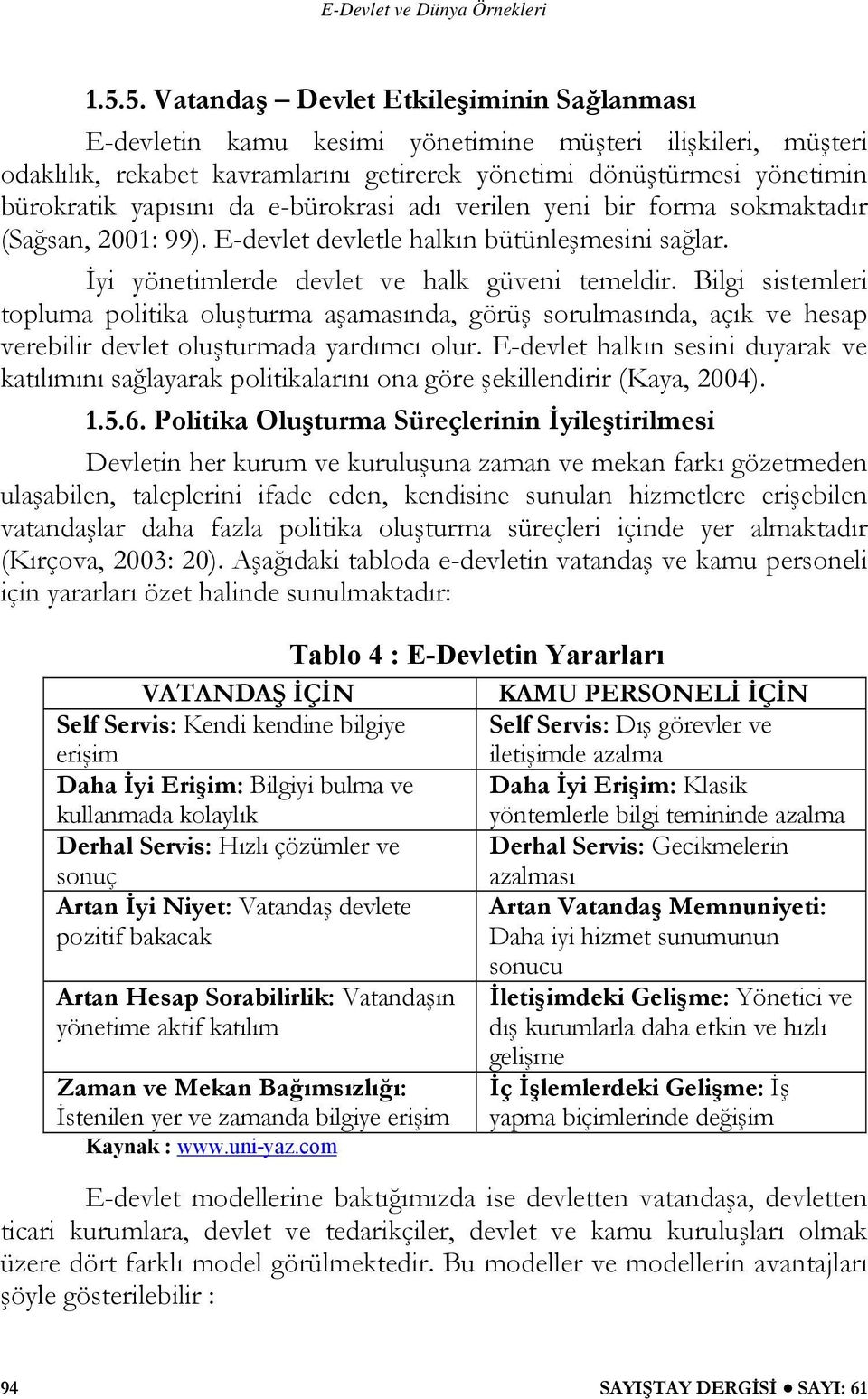 Bilgi sistemleri topluma politika oluşturma aşamasında, görüş sorulmasında, açık ve hesap verebilir devlet oluşturmada yardımcı olur.