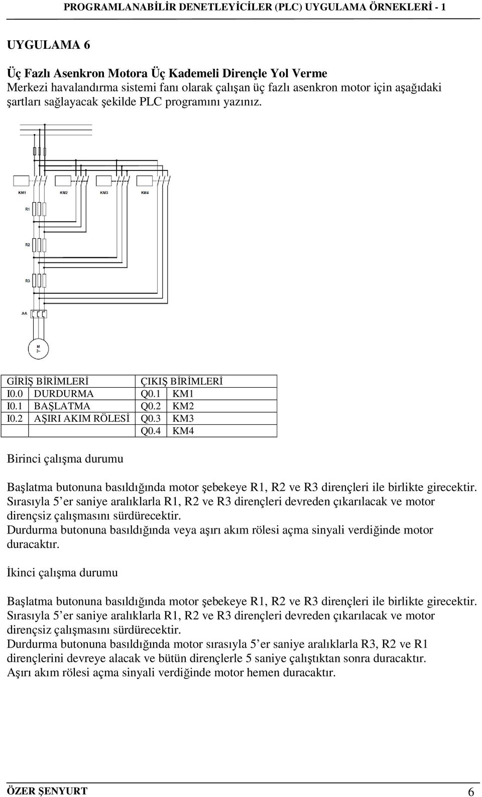 4 KM4 Birinci çalışma durumu Başlatma butonuna basıldığında motor şebekeye R1, R2 ve R3 dirençleri ile birlikte girecektir.