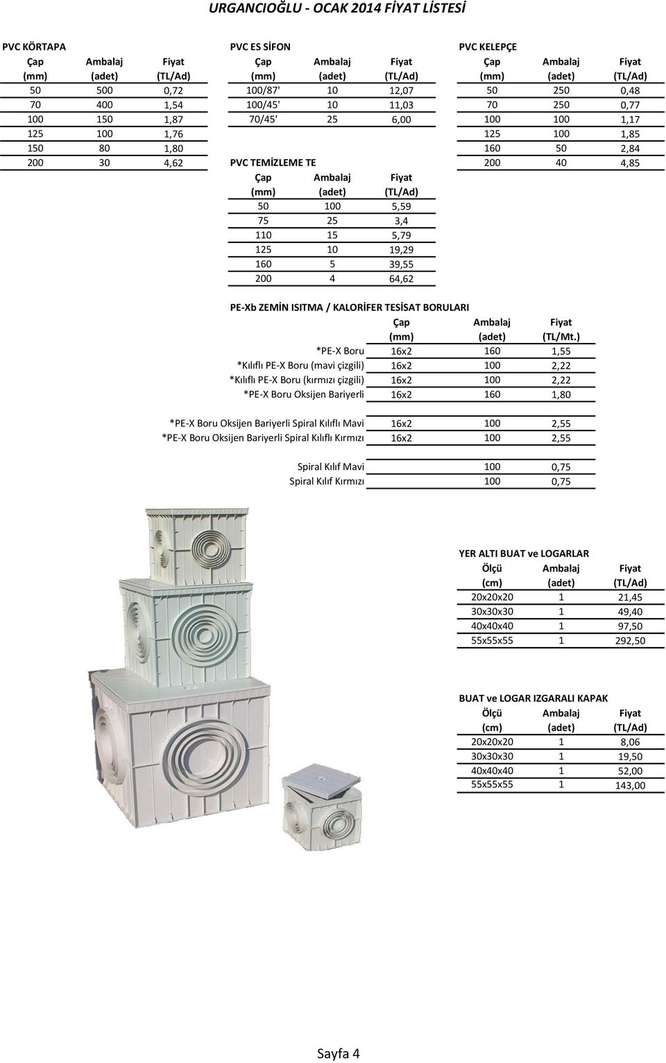 50 00 5,59 75 25 3, 0 5 5,79 25 0 9,29 60 5 39,55 200 6,62 PE-Xb ZEMİN ISITMA / KALORİFER TESİSAT BORULARI Çap Ambalaj Fiyat (mm) (adet) (TL/Mt.