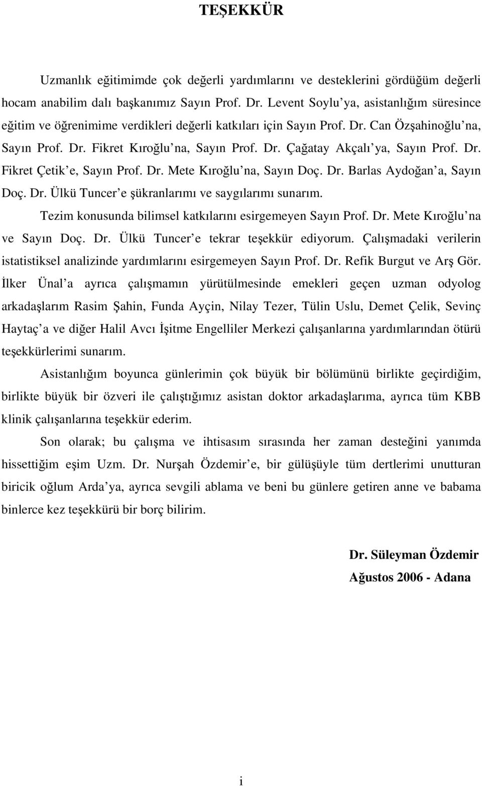 Dr. Fikret Çetik e, Sayın Prof. Dr. Mete Kıroğlu na, Sayın Doç. Dr. Barlas Aydoğan a, Sayın Doç. Dr. Ülkü Tuncer e şükranlarımı ve saygılarımı sunarım.