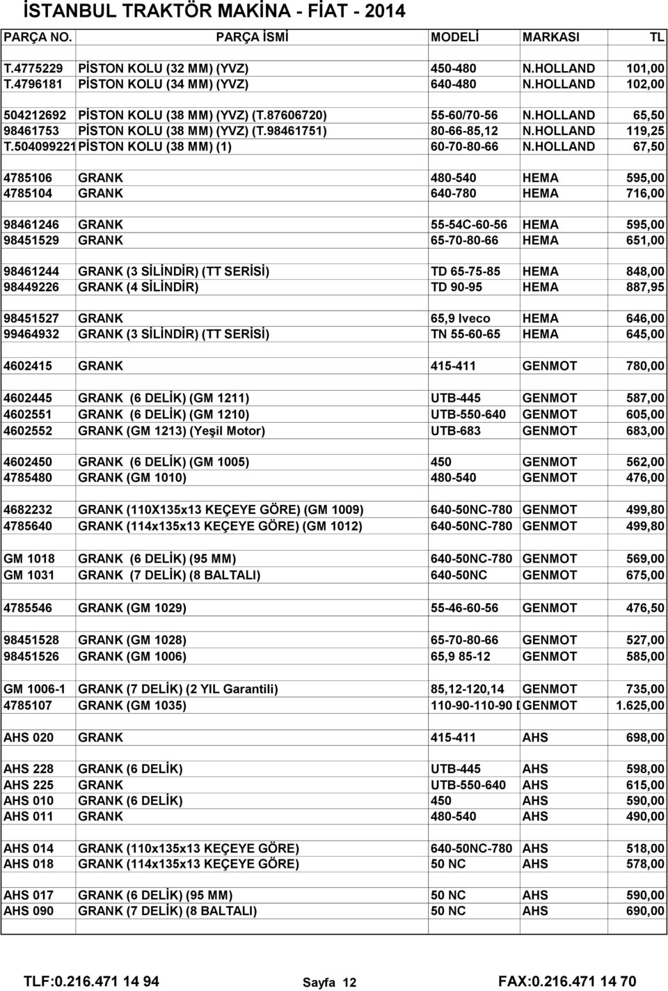 HOLLAND 67,50 4785106 GRANK 480-540 HEMA 595,00 4785104 GRANK 640-780 HEMA 716,00 98461246 GRANK 55-54C-60-56 HEMA 595,00 98451529 GRANK 65-70-80-66 HEMA 651,00 98461244 GRANK (3 SİLİNDİR) (TT