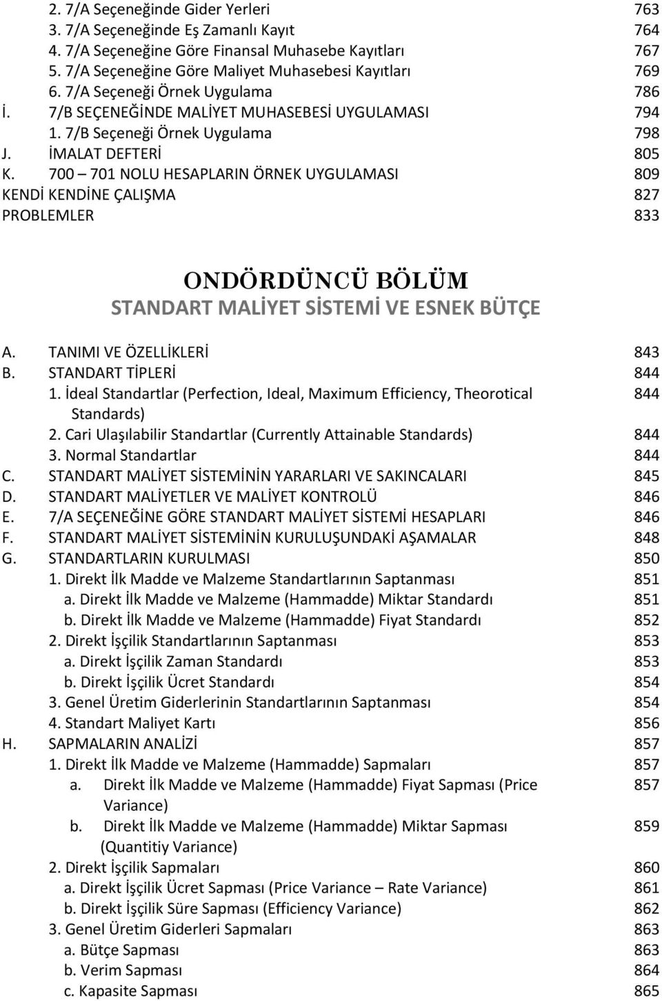 700 701 NOLU HESAPLARIN ÖRNEK UYGULAMASI 809 KENDİ KENDİNE ÇALIŞMA 827 PROBLEMLER 833 ONDÖRDÜNCÜ BÖLÜM STANDART MALİYET SİSTEMİ VE ESNEK BÜTÇE A. TANIMI VE ÖZELLİKLERİ 843 B. STANDART TİPLERİ 844 1.