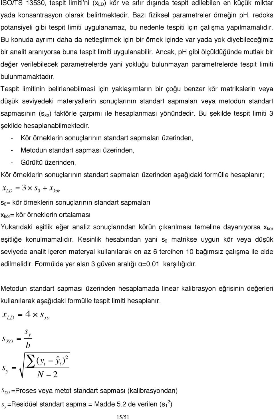 Bu konuda ayrımı daha da netleştirmek için bir örnek içinde var yada yok diyebileceğimiz bir analit aranıyorsa buna tespit limiti uygulanabilir.