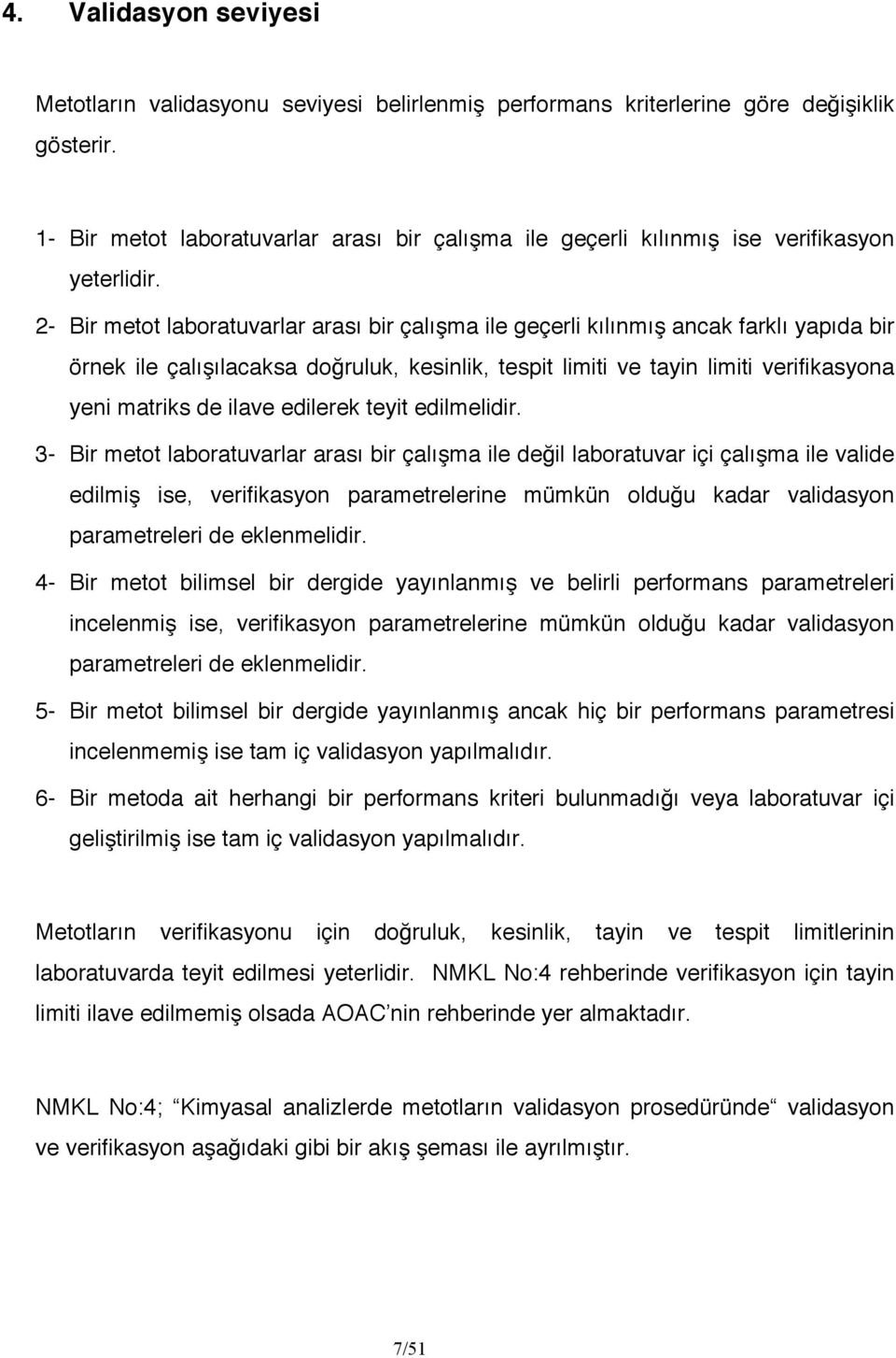 2- Bir metot laboratuvarlar arası bir çalışma ile geçerli kılınmış ancak farklı yapıda bir örnek ile çalışılacaksa doğruluk, kesinlik, tespit limiti ve tayin limiti verifikasyona yeni matriks de