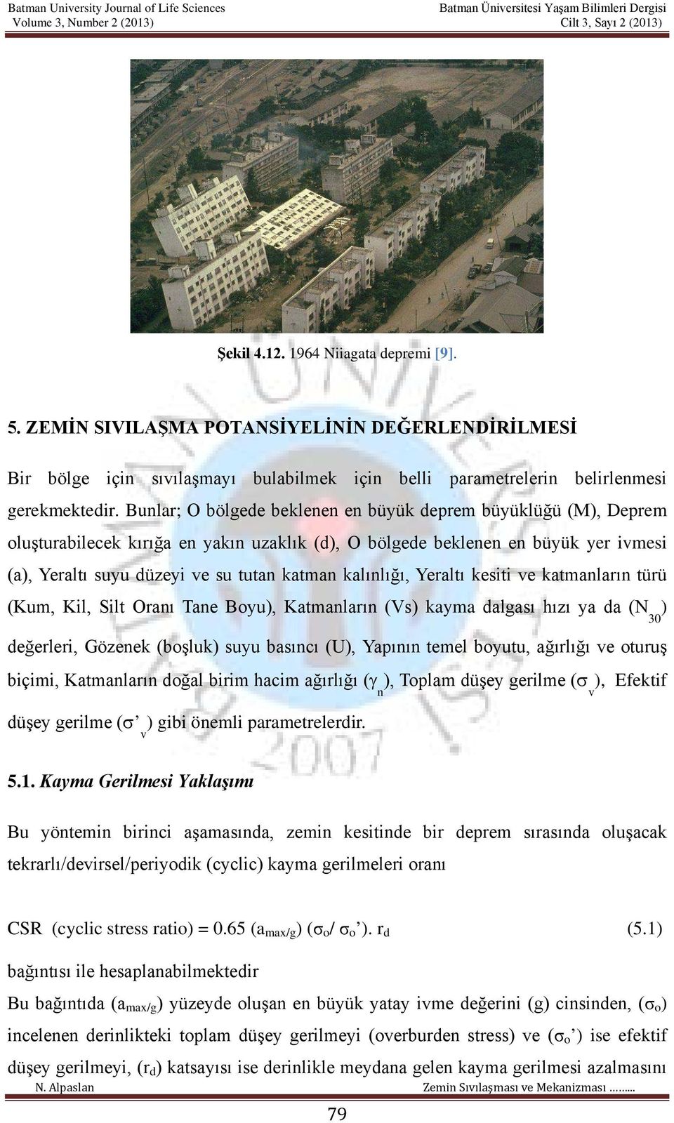 kalınlığı, Yeraltı kesiti ve katmanların türü (Kum, Kil, Silt Oranı Tane Boyu), Katmanların (Vs) kayma dalgası hızı ya da (N ) 30 değerleri, Gözenek (boşluk) suyu basıncı (U), Yapının temel boyutu,