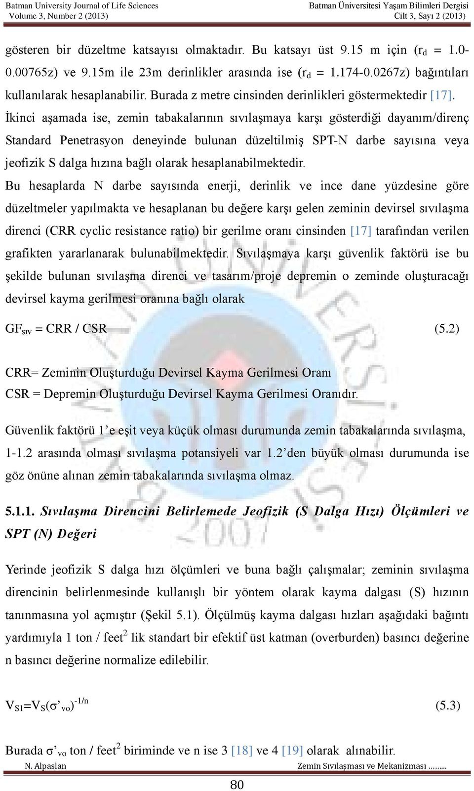 İkinci aşamada ise, zemin tabakalarının sıvılaşmaya karşı gösterdiği dayanım/direnç Standard Penetrasyon deneyinde bulunan düzeltilmiş SPT-N darbe sayısına veya jeofizik S dalga hızına bağlı olarak