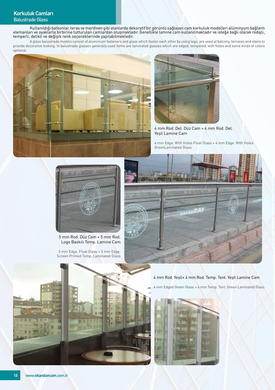 A glass balustrade models consist of aluminium fasteners and glass which fasten each other by using legs, are used at balcony, terraces and stairs to provide decorative looking.