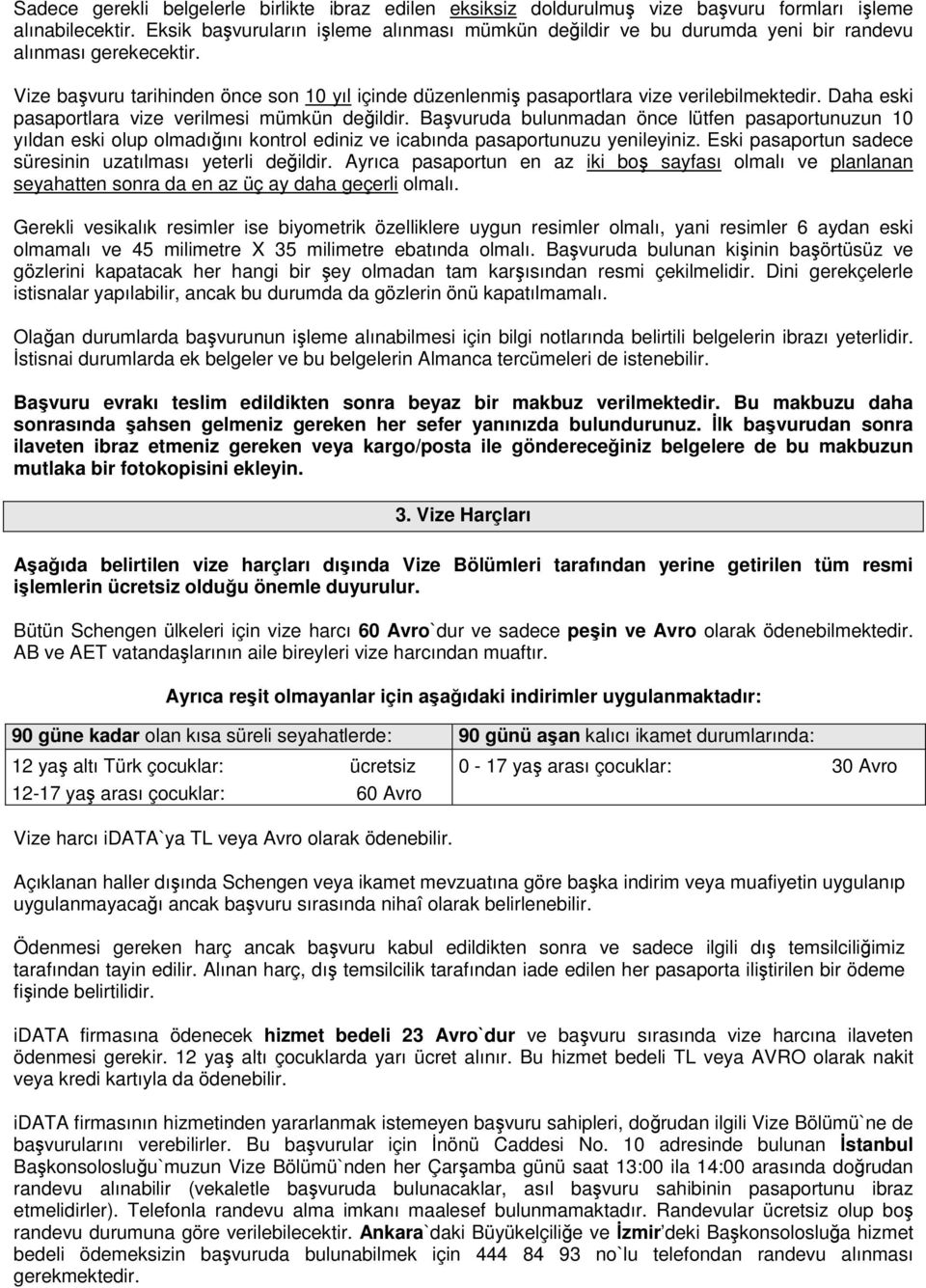 Daha eski pasaportlara vize verilmesi mümkün değildir. Başvuruda bulunmadan önce lütfen pasaportunuzun 10 yıldan eski olup olmadığını kontrol ediniz ve icabında pasaportunuzu yenileyiniz.