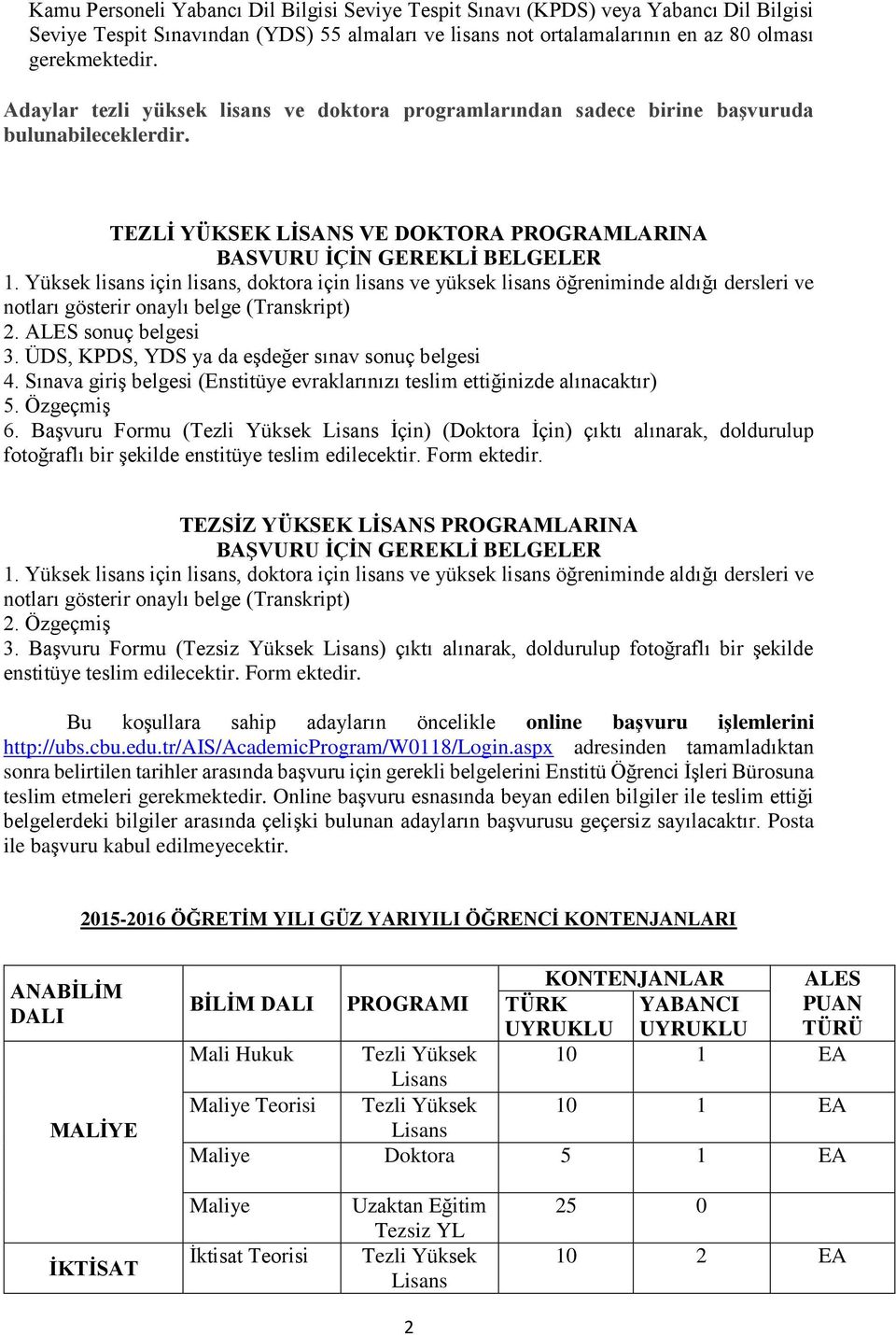 Yüksek lisans için lisans, doktora için lisans ve yüksek lisans öğreniminde aldığı dersleri ve notları gösterir onaylı belge (Transkript) 2. ALES sonuç belgesi 3.