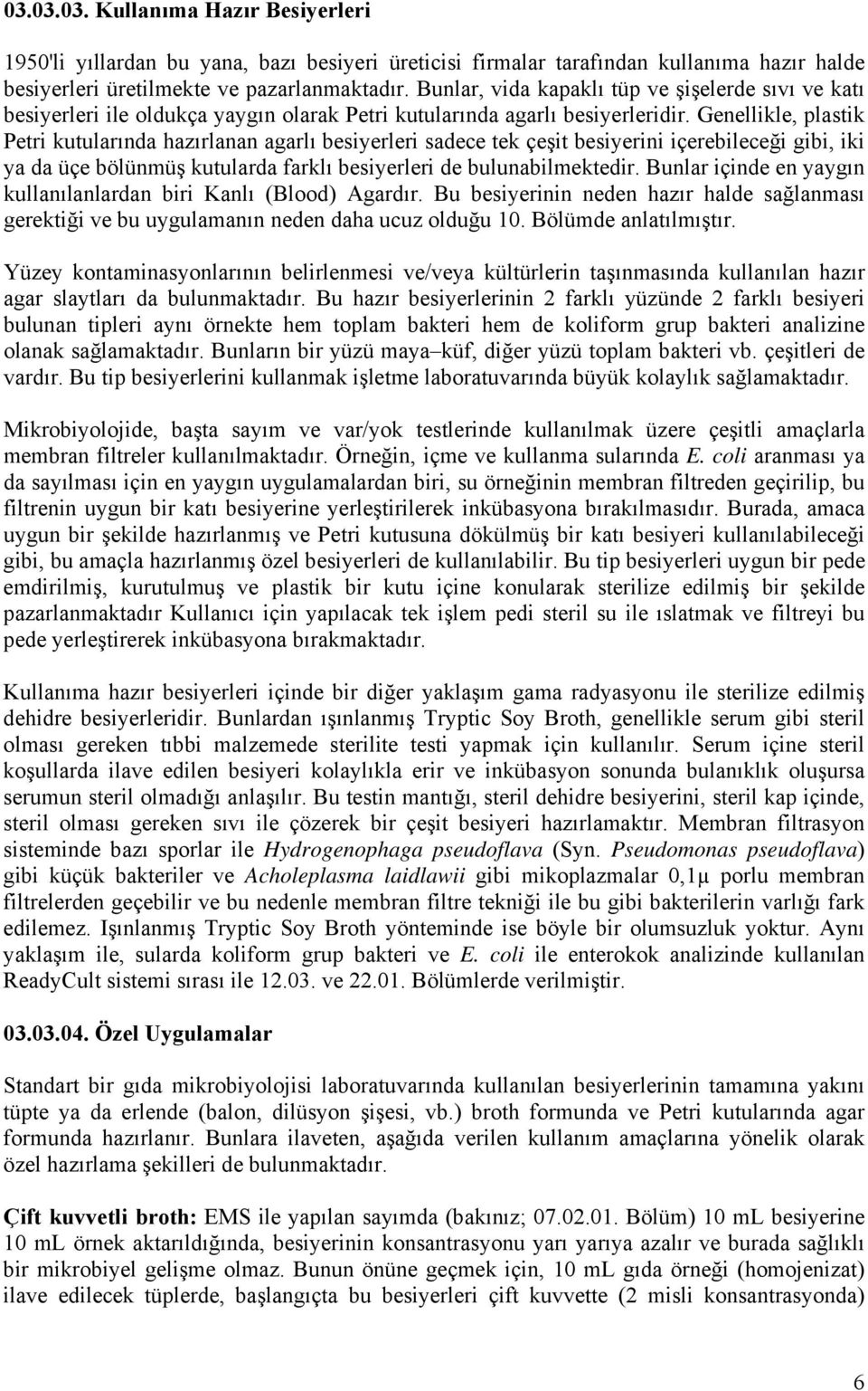 Genellikle, plastik Petri kutularında hazırlanan agarlı besiyerleri sadece tek çeşit besiyerini içerebileceği gibi, iki ya da üçe bölünmüş kutularda farklı besiyerleri de bulunabilmektedir.