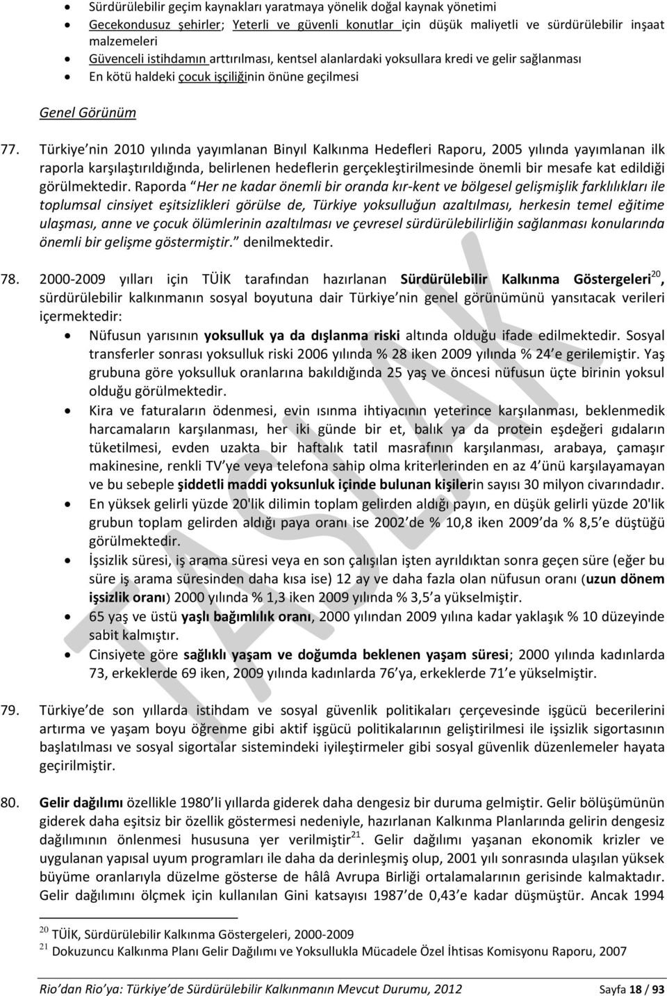 Türkiye nin 2010 yılında yayımlanan Binyıl Kalkınma Hedefleri Raporu, 2005 yılında yayımlanan ilk raporla karşılaştırıldığında, belirlenen hedeflerin gerçekleştirilmesinde önemli bir mesafe kat