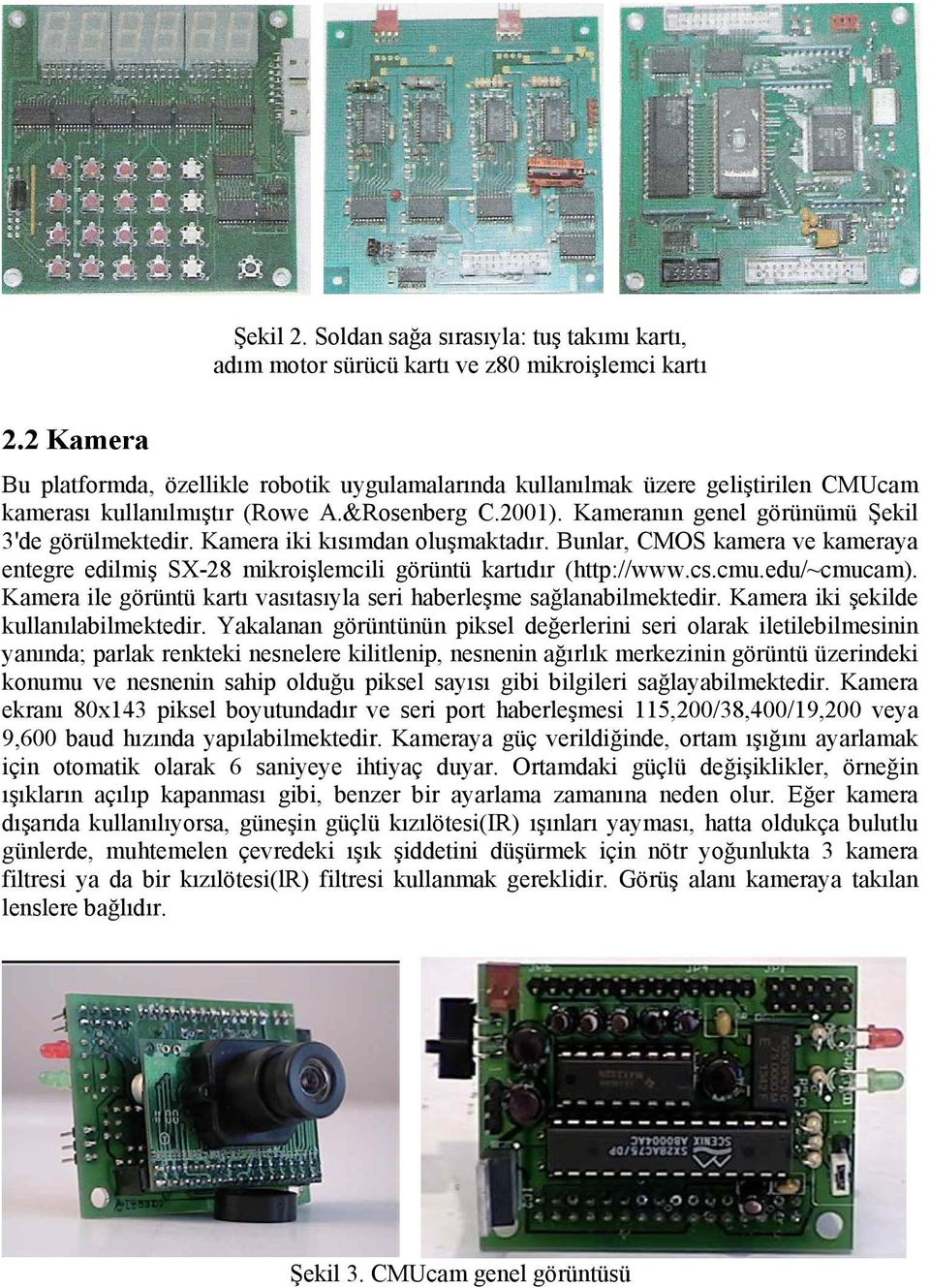 Kamera iki kısımdan oluşmaktadır. Bunlar, CMOS kamera ve kameraya entegre edilmiş SX-28 mikroişlemcili görüntü kartıdır (http://www.cs.cmu.edu/~cmucam).