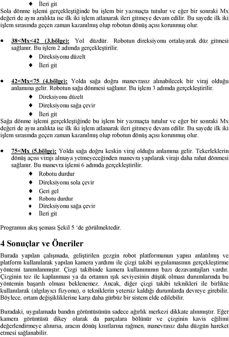 Bu işlem 2 adımda gerçekleştirilir. Direksiyonu düzelt 42<Mx<75 (4.bölge): Yolda sağa doğru manevrasız alınabilecek bir viraj olduğu anlamına gelir. Robotun sağa dönmesi sağlanır.