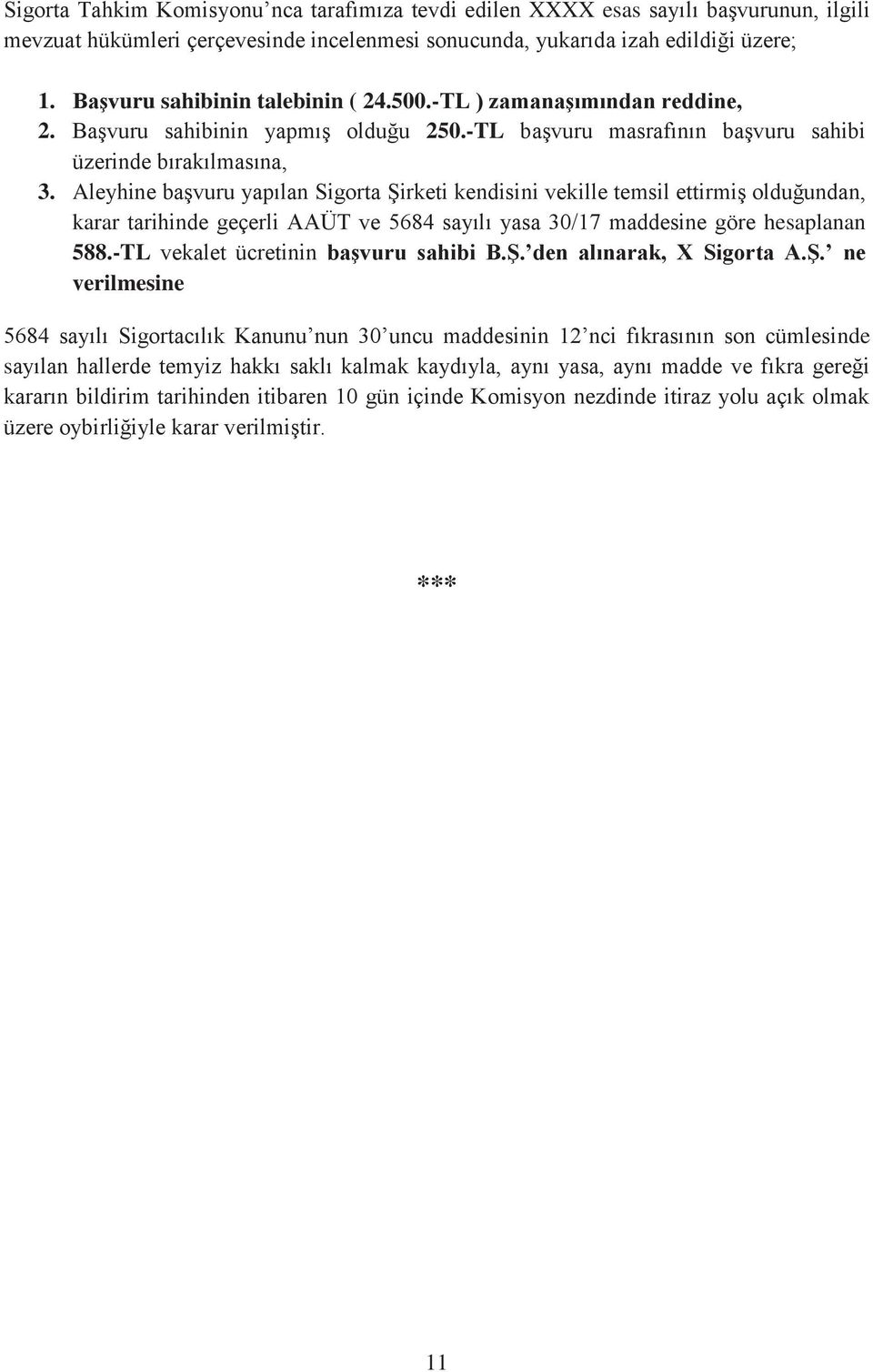 Aleyhine başvuru yapılan Sigorta Şirketi kendisini vekille temsil ettirmiş olduğundan, karar tarihinde geçerli AAÜT ve 5684 sayılı yasa 30/17 maddesine göre hesaplanan 588.