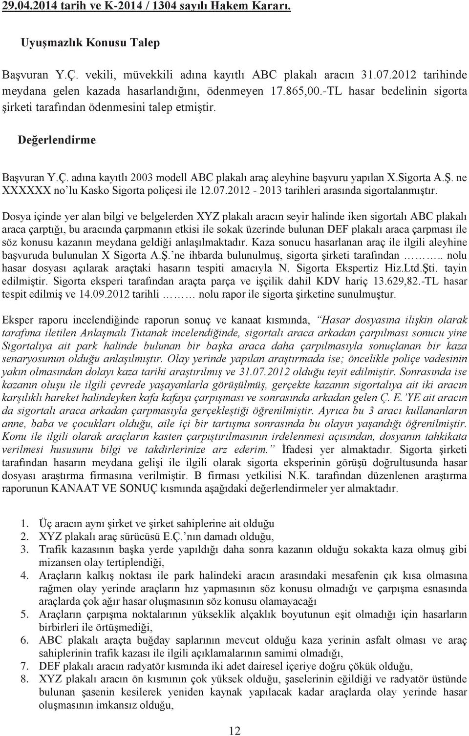 adına kayıtlı 2003 modell ABC plakalı araç aleyhine başvuru yapılan X.Sigorta A.Ş. ne XXXXXX no lu Kasko Sigorta poliçesi ile 12.07.2012-2013 tarihleri arasında sigortalanmıştır.