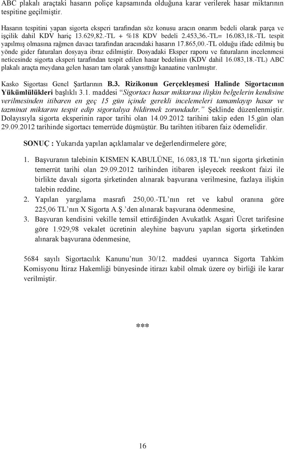 -TL tespit yapılmış olmasına rağmen davacı tarafından aracındaki hasarın 17.865,00.-TL olduğu ifade edilmiş bu yönde gider faturaları dosyaya ibraz edilmiştir.