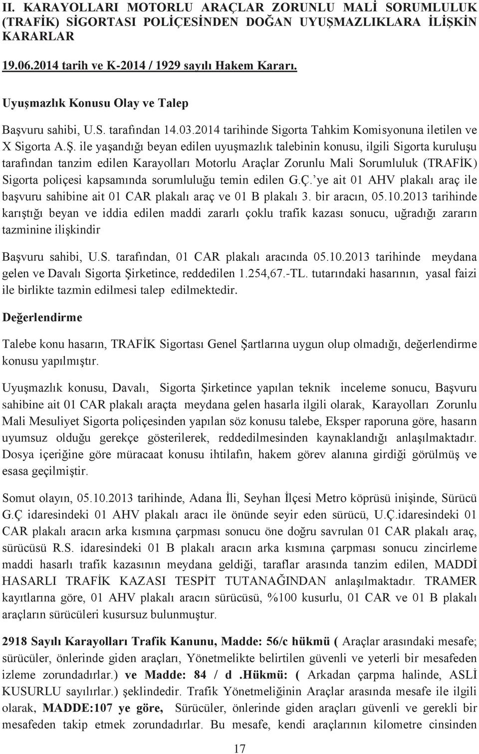 ile yaşandığı beyan edilen uyuşmazlık talebinin konusu, ilgili Sigorta kuruluşu tarafından tanzim edilen Karayolları Motorlu Araçlar Zorunlu Mali Sorumluluk (TRAFİK) Sigorta poliçesi kapsamında