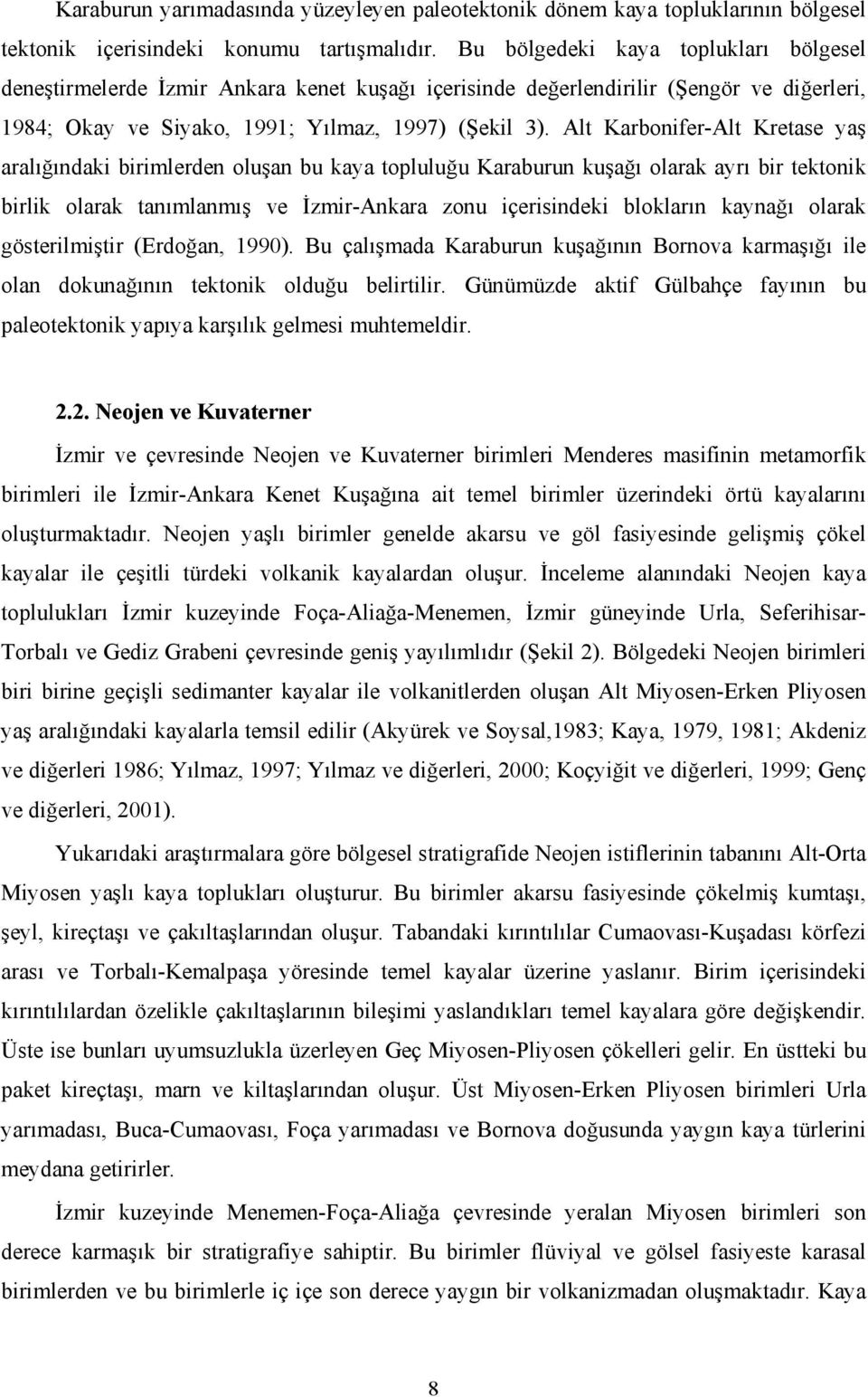 Alt Karbonifer-Alt Kretase yaş aralığındaki birimlerden oluşan bu kaya topluluğu Karaburun kuşağı olarak ayrı bir tektonik birlik olarak tanımlanmış ve İzmir-Ankara zonu içerisindeki blokların