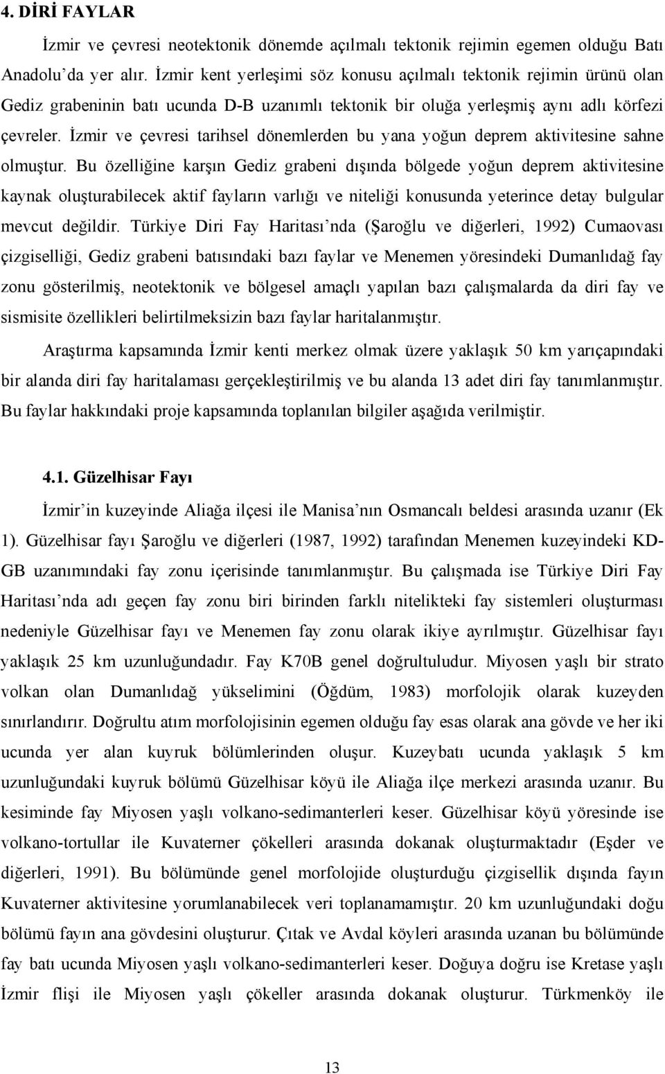 İzmir ve çevresi tarihsel dönemlerden bu yana yoğun deprem aktivitesine sahne olmuştur.