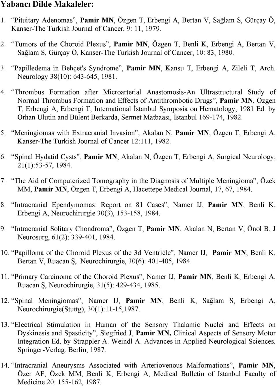 Papilledema in Behçet's Syndrome, Pamir MN, Kansu T, Erbengi A, Zileli T, Arch. Neurology 38(10): 643-645, 1981. 4.