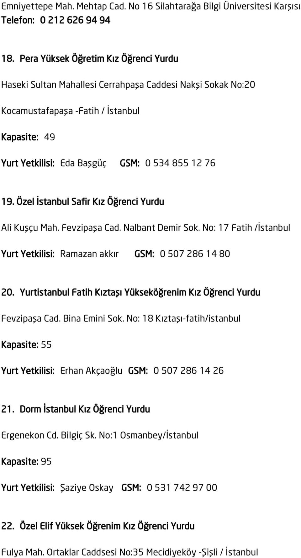 Özel İstanbul Safir Kız Öğrenci Yurdu Ali Kuşçu Mah. Fevzipaşa Cad. Nalbant Demir Sok. No: 17 Fatih /İstanbul Yurt Yetkilisi: Ramazan akkır GSM: 0 507 286 14 80 20.