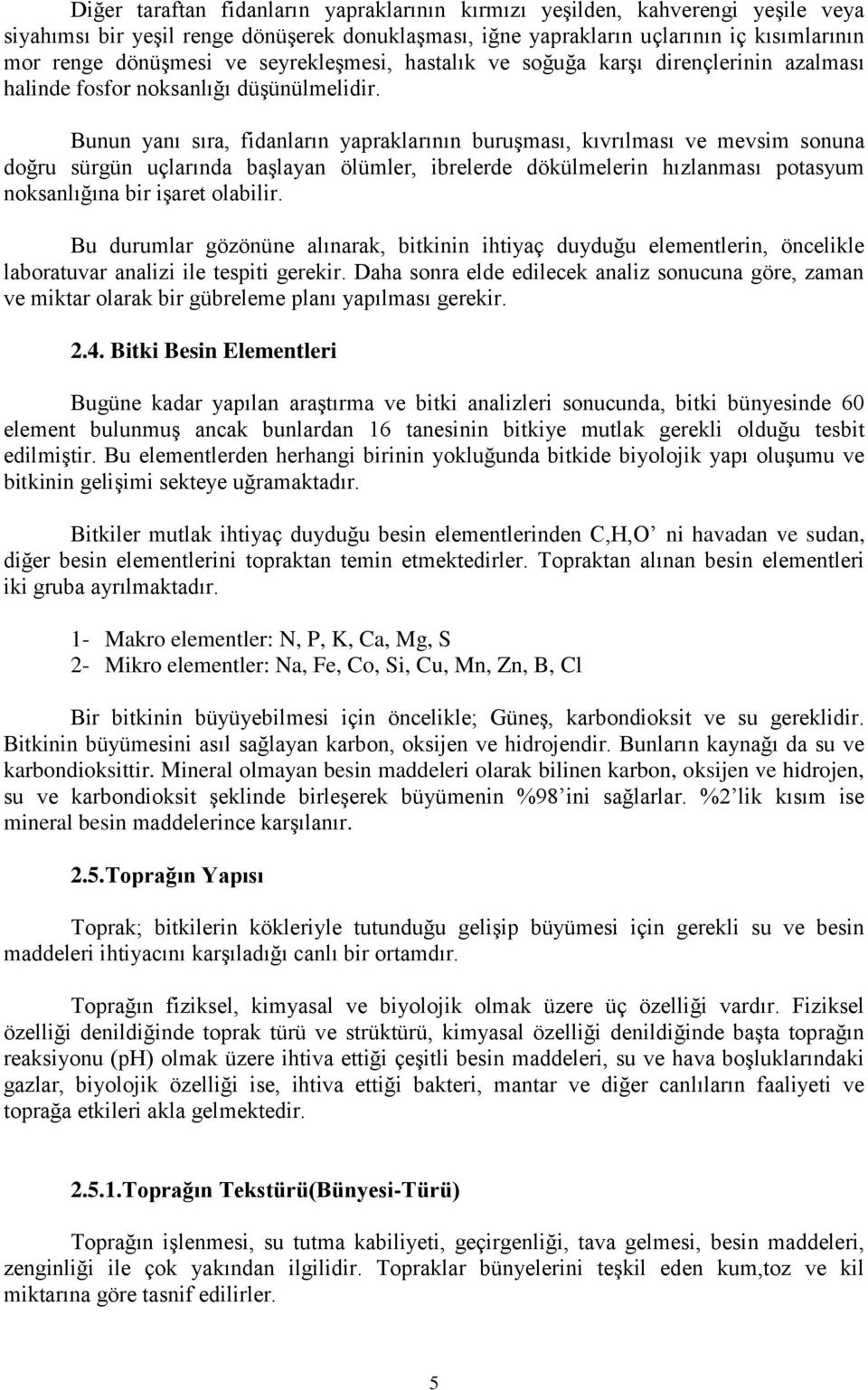 Bunun yanı sıra, fidanların yapraklarının buruşması, kıvrılması ve mevsim sonuna doğru sürgün uçlarında başlayan ölümler, ibrelerde dökülmelerin hızlanması potasyum noksanlığına bir işaret olabilir.