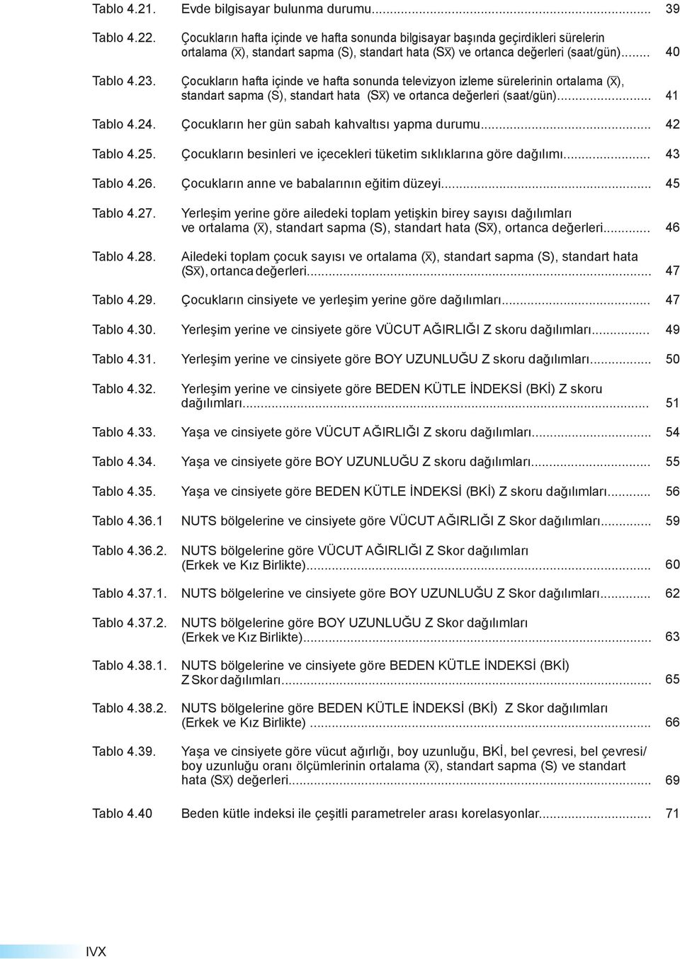 Çocukların hafta içinde ve hafta sonunda televizyon izleme sürelerinin ortalama ( ), standart sapma (S), standart hata ( ) ve ortanca değerleri (saat/gün)... 41 Tablo 4.24.