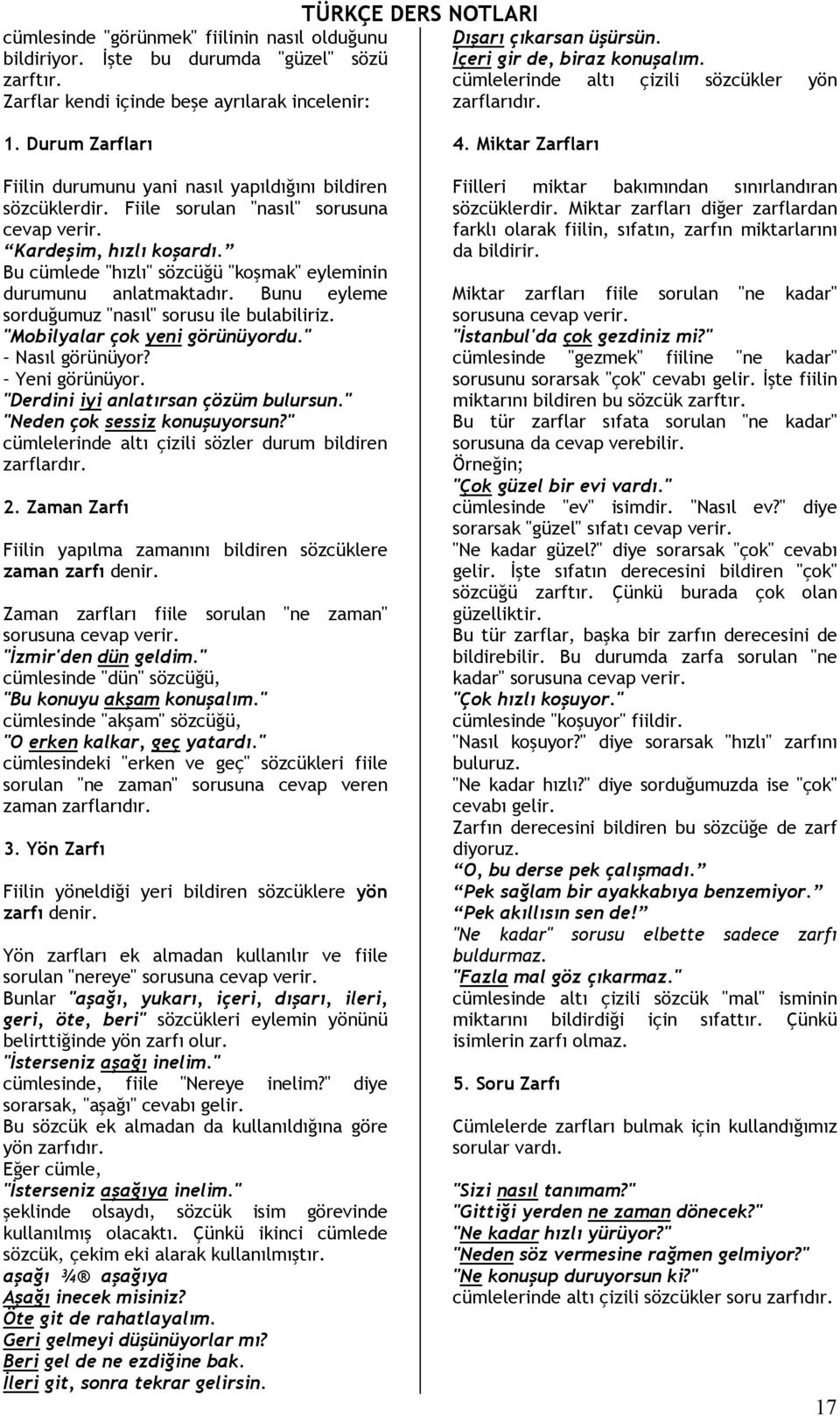 Bu cümlede "hızlı" sözcüğü "koşmak" eyleminin durumunu anlatmaktadır. Bunu eyleme sorduğumuz "nasıl" sorusu ile bulabiliriz. "Mobilyalar çok yeni görünüyordu." Nasıl görünüyor? Yeni görünüyor.