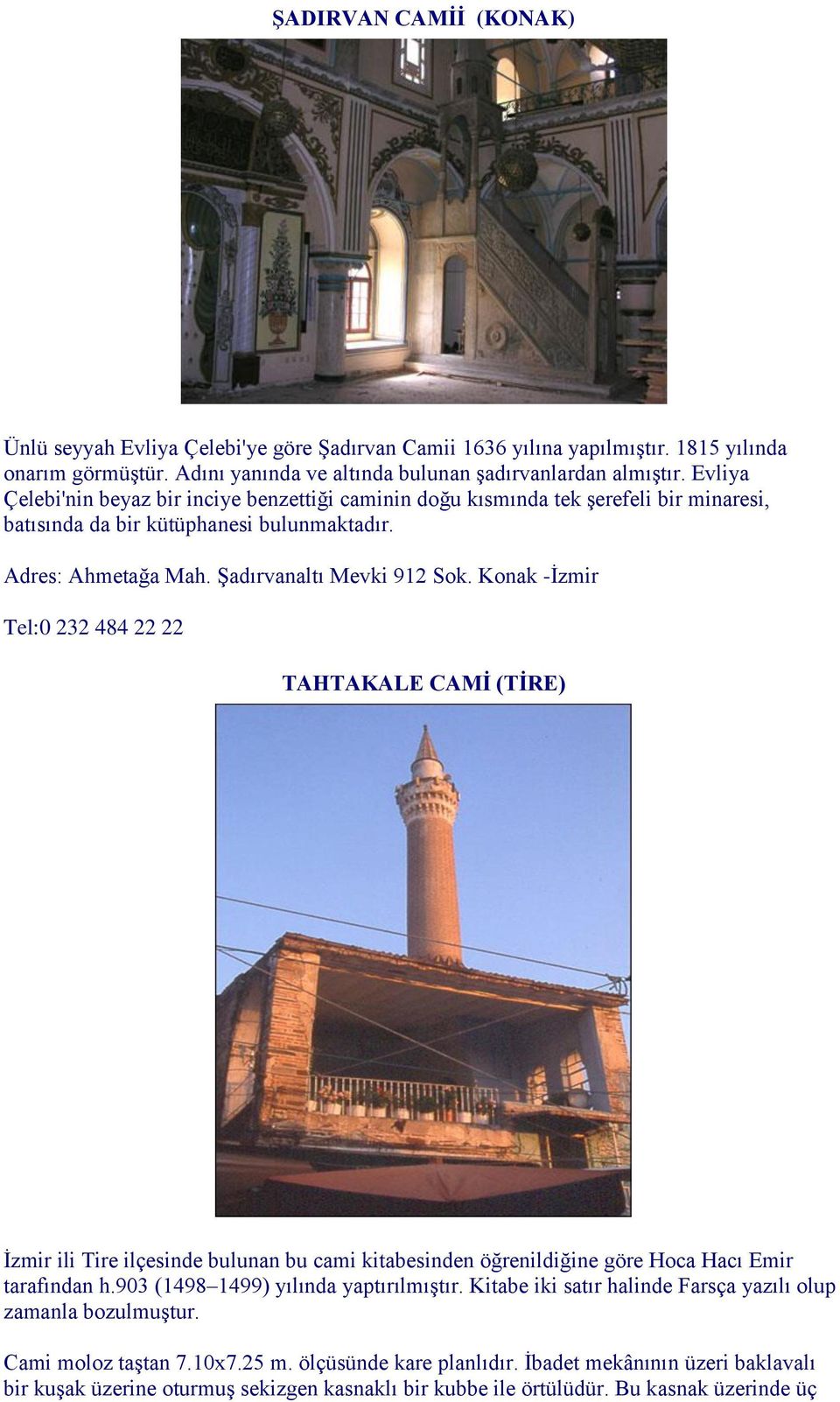 Konak -İzmir Tel:0 232 484 22 22 TAHTAKALE CAMİ (TİRE) İzmir ili Tire ilçesinde bulunan bu cami kitabesinden öğrenildiğine göre Hoca Hacı Emir tarafından h.903 (1498 1499) yılında yaptırılmıştır.