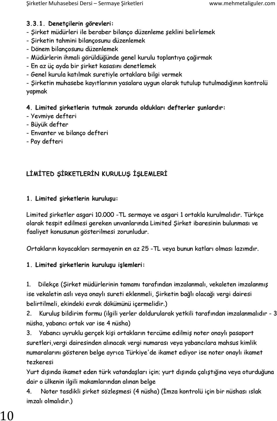 genel kurulu toplantıya çağırmak - En az üç ayda bir şirket kasasını denetlemek - Genel kurula katılmak suretiyle ortaklara bilgi vermek - Şirketin muhasebe kayıtlarının yasalara uygun olarak tutulup