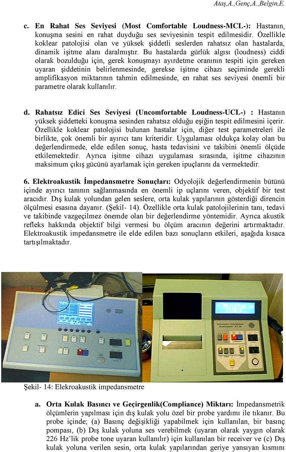 Bu hastalarda gürlük algısı (loudness) ciddi olarak bozulduğu için, gerek konuşmayı ayırdetme oranının tespiti için gereken uyaran şiddetinin belirlenmesinde, gerekse işitme cihazı seçiminde gerekli