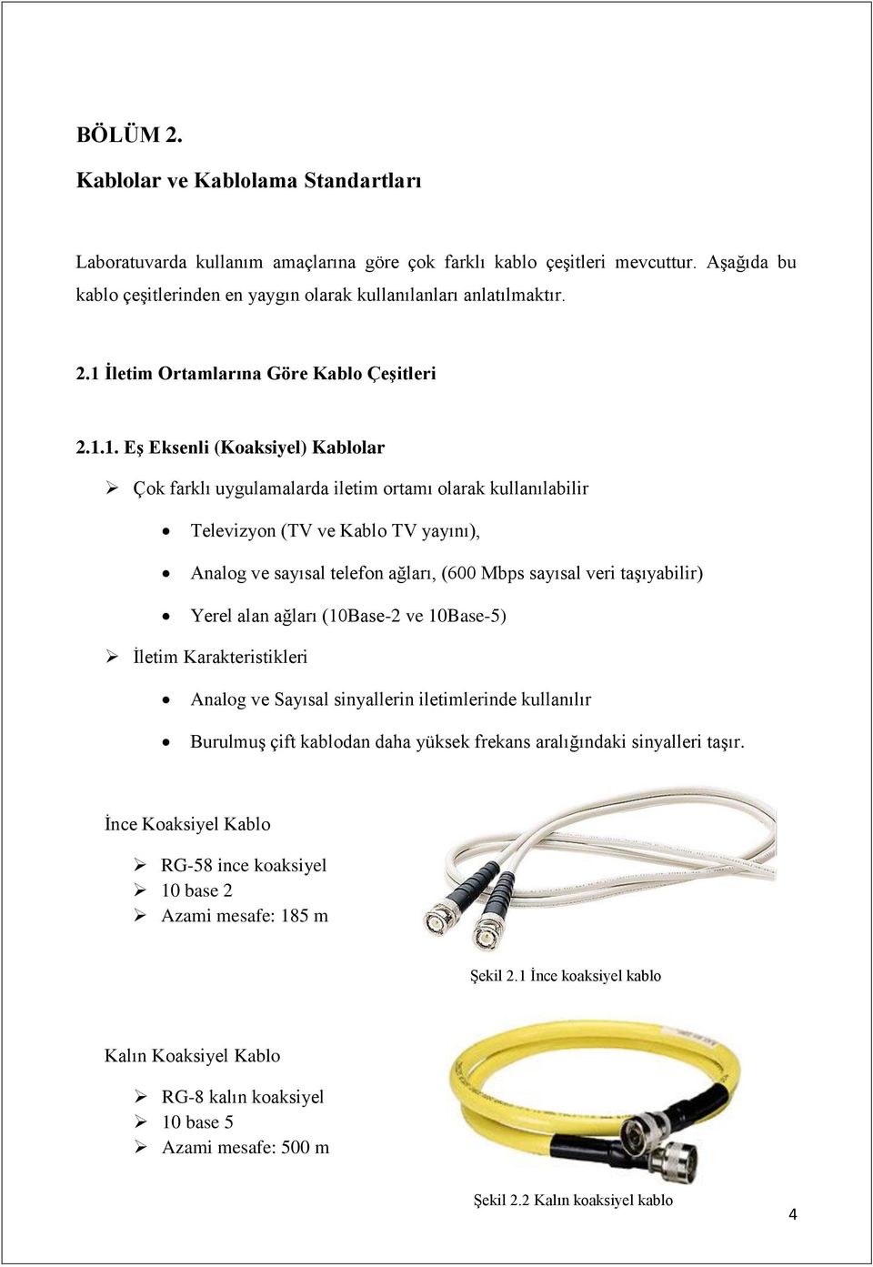 telefon ağları, (600 Mbps sayısal veri taşıyabilir) Yerel alan ağları (10Base-2 ve 10Base-5) İletim Karakteristikleri Analog ve Sayısal sinyallerin iletimlerinde kullanılır Burulmuş çift kablodan