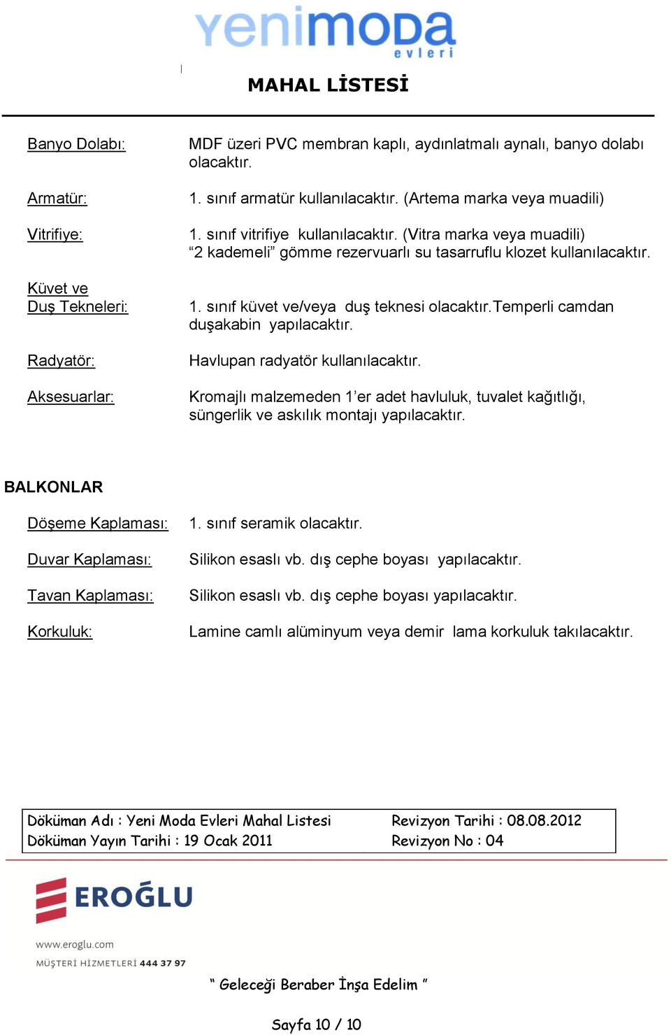 temperli camdan duşakabin yapılacaktır. Havlupan radyatör kullanılacaktır. Kromajlı malzemeden 1 er adet havluluk, tuvalet kağıtlığı, süngerlik ve askılık montajı yapılacaktır.