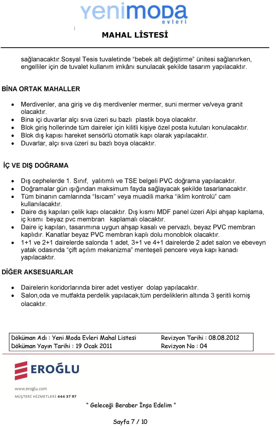 Blok giriş hollerinde tüm daireler için kilitli kişiye özel posta kutuları konulacaktır. Blok dış kapısı hareket sensörlü otomatik kapı olarak yapılacaktır.