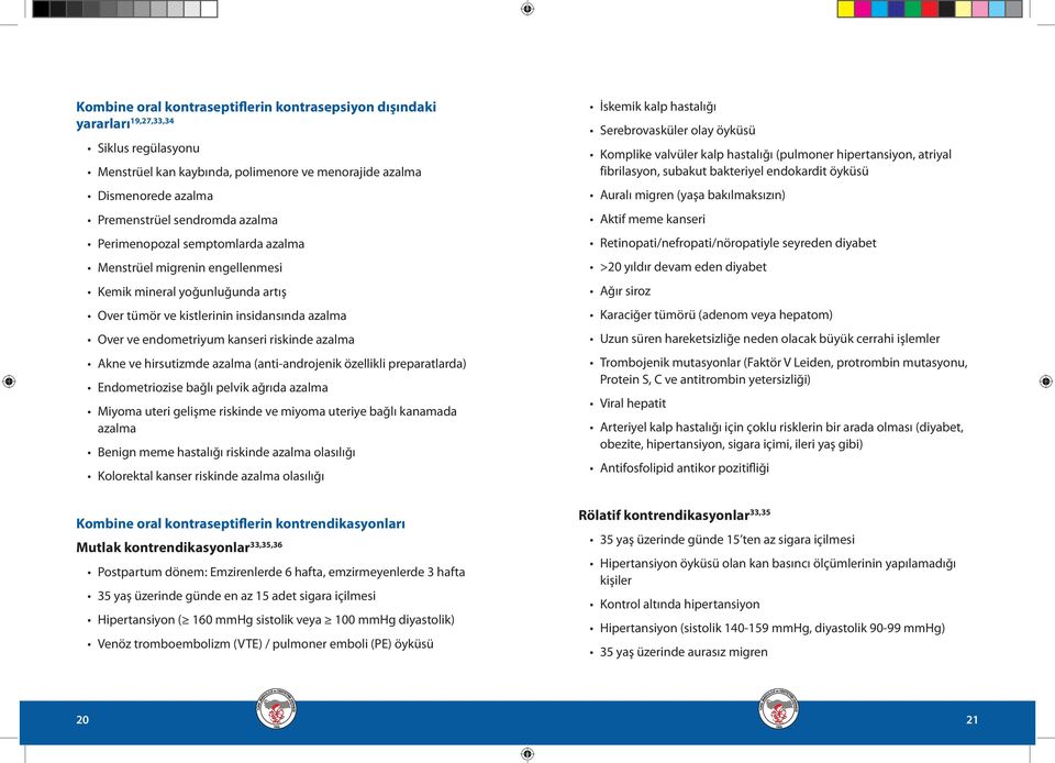 Akne ve hirsutizmde azalma (anti-androjenik özellikli preparatlarda) Endometriozise bağlı pelvik ağrıda azalma Miyoma uteri gelişme riskinde ve miyoma uteriye bağlı kanamada azalma Benign meme