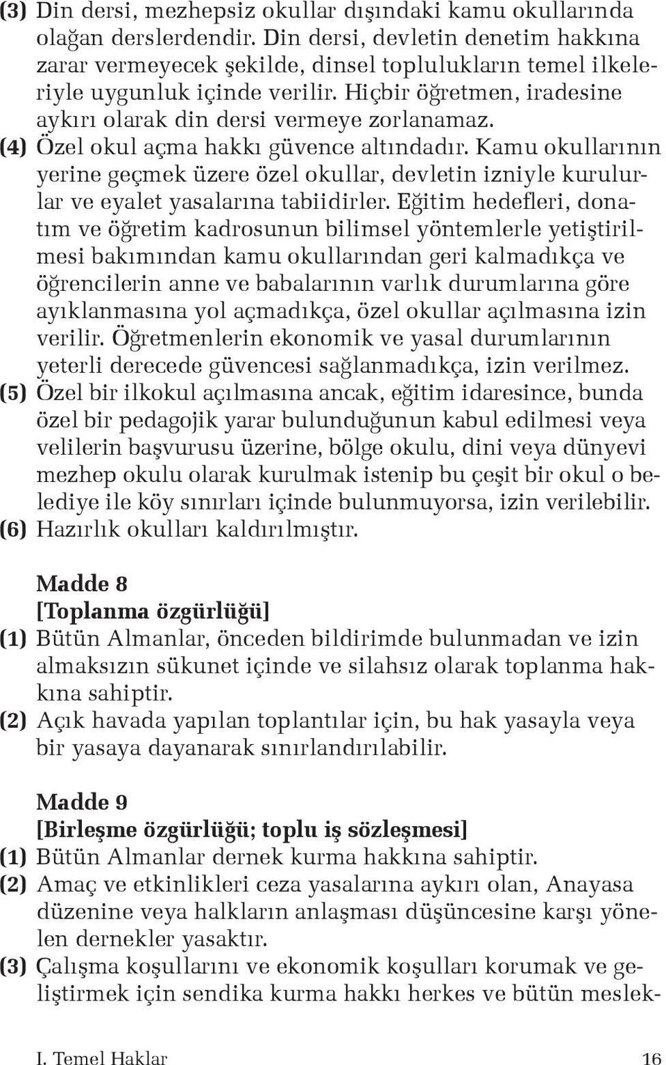 (4) Özel okul açma hakkı güvence altındadır. Kamu okullarının yerine geçmek üzere özel okullar, devletin izniyle kurulurlar ve eyalet yasalarına tabiidirler.