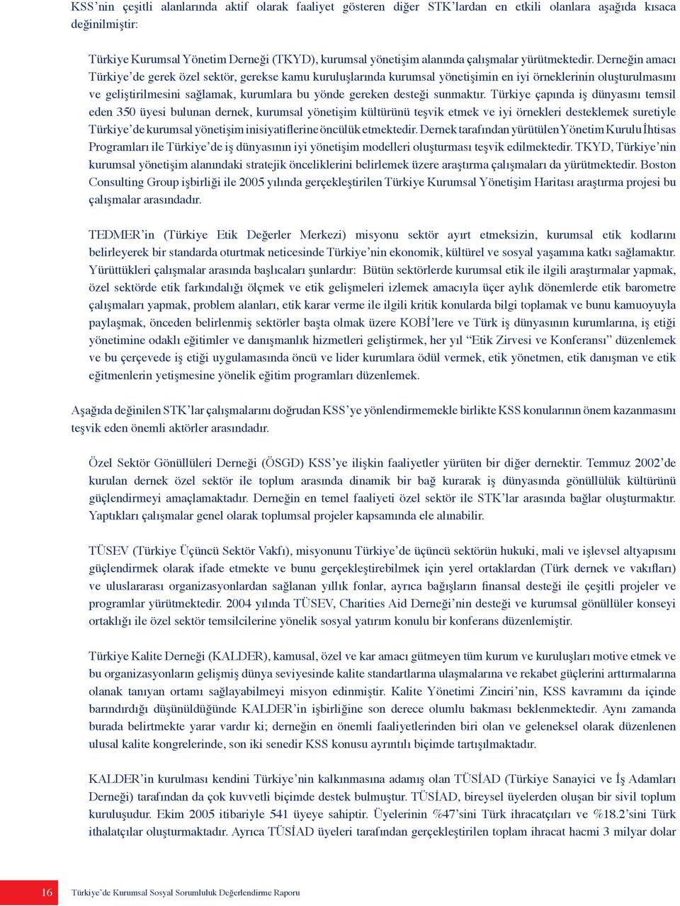 Derneğin amacı Türkiye de gerek özel sektör, gerekse kamu kuruluşlarında kurumsal yönetişimin en iyi örneklerinin oluşturulmasını ve geliştirilmesini sağlamak, kurumlara bu yönde gereken desteği